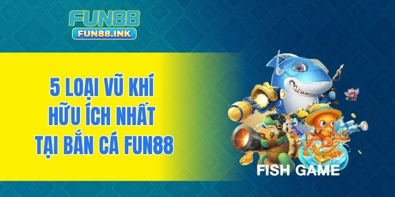 5 loại vũ khí hữu ích nhất tại bắn cá FUN88
