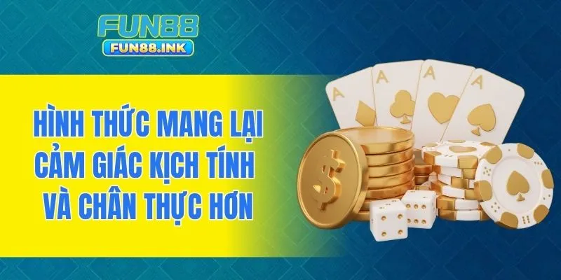 Hình thức mang lại cảm giác kịch tính và chân thực hơn