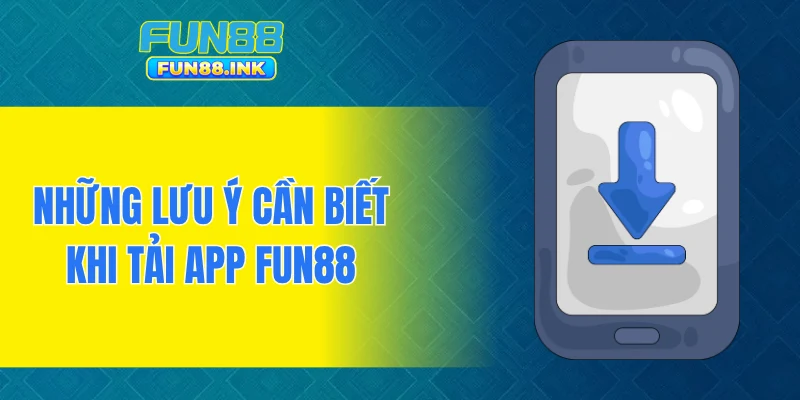 Những lưu ý cần biết khi tải app FUN88