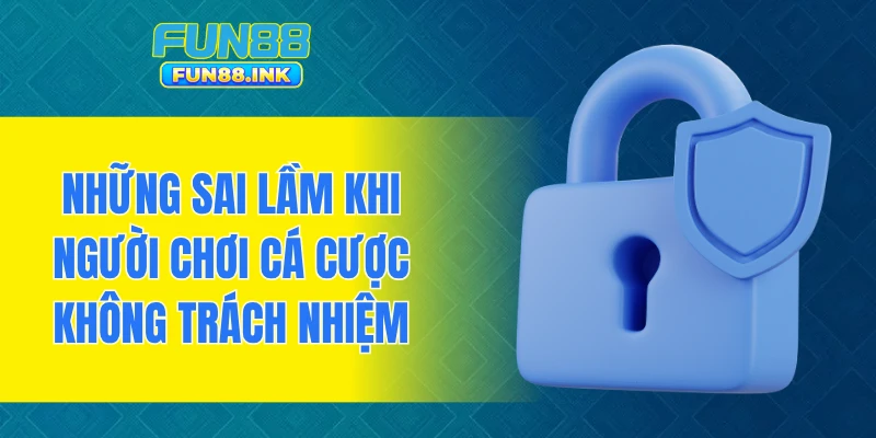 Những sai lầm khi người chơi cá cược không trách nhiệm