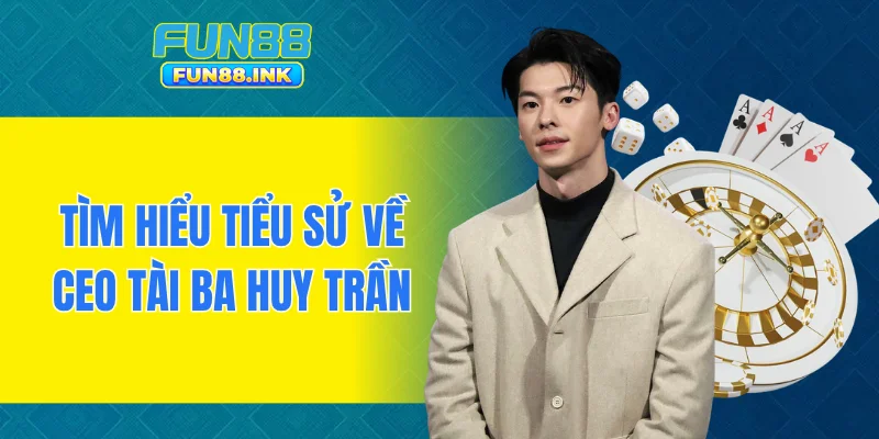 Tìm hiểu tiểu sử về CEO tài ba Huy Trần